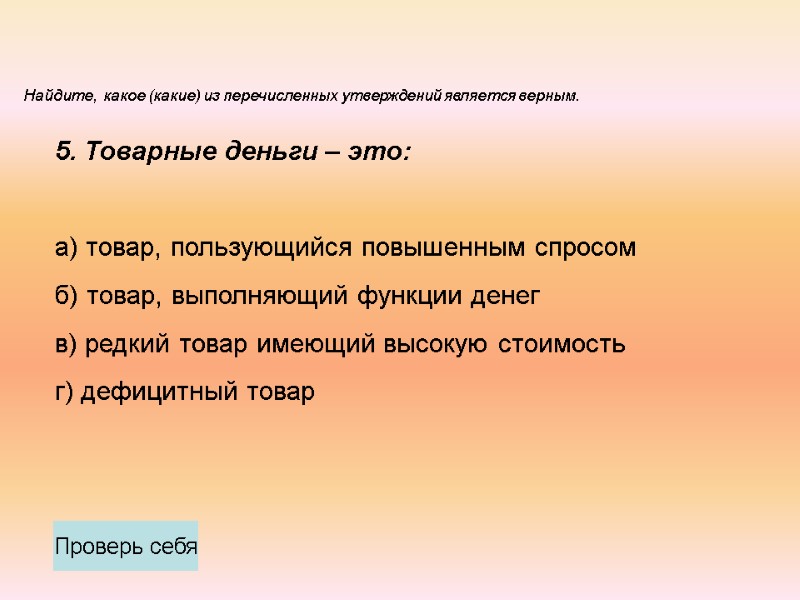 5. Товарные деньги – это:  а) товар, пользующийся повышенным спросом б) товар, выполняющий